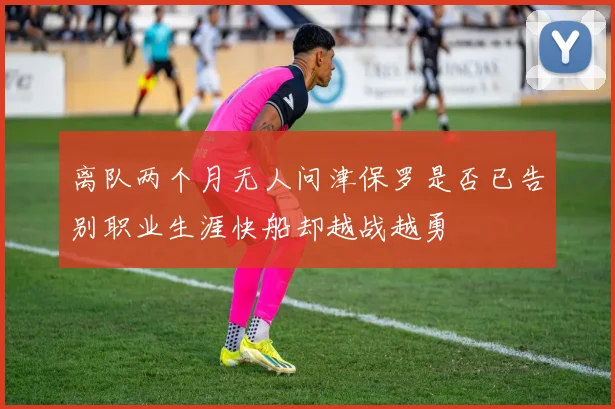 离队两个月无人问津保罗是否已告别职业生涯快船却越战越勇