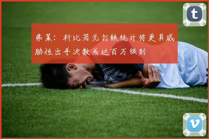 弗莱：科比若无打铁统计将更具威胁性出手次数或达百万级别