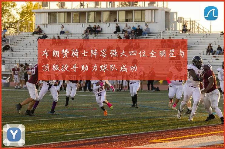 布朗赞骑士阵容强大四位全明星与顶级投手助力球队成功