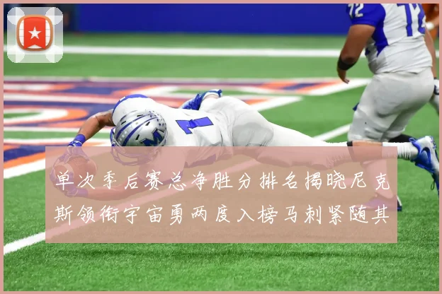 单次季后赛总净胜分排名揭晓尼克斯领衔宇宙勇两度入榜马刺紧随其后