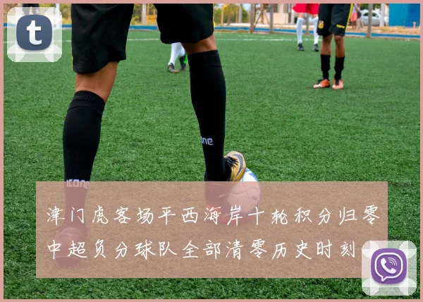 津门虎客场平西海岸十轮积分归零中超负分球队全部清零历史时刻