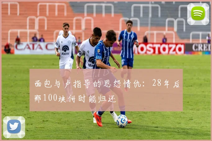 面包与卢指导的恩怨情仇：28年后那100块何时能归还