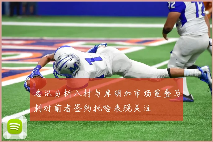 名记分析八村与库明加市场重叠马刺对前者签约托哈表现关注