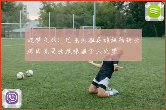 追梦之旅：巴克利推荐的纽约街头烤肉竟是狗粮味道令人失望
