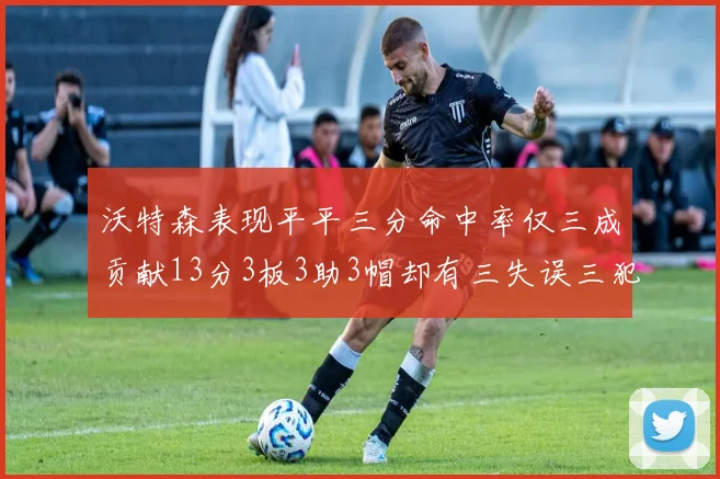 沃特森表现平平三分命中率仅三成贡献13分3板3助3帽却有三失误三犯规