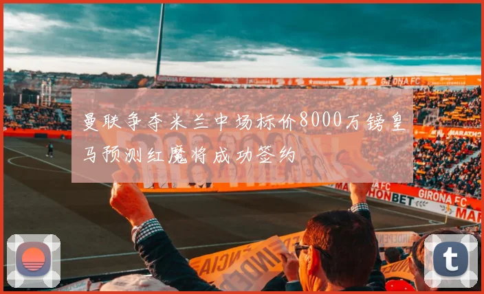 曼联争夺米兰中场标价8000万镑皇马预测红魔将成功签约