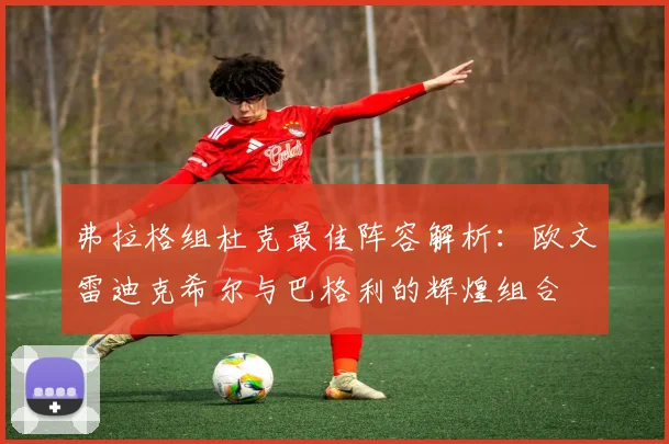 弗拉格组杜克最佳阵容解析：欧文雷迪克希尔与巴格利的辉煌组合