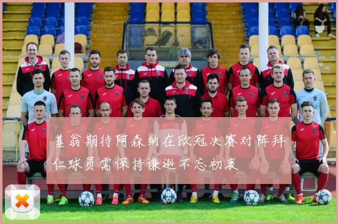基翁期待阿森纳在欧冠决赛对阵拜仁球员需保持谦逊不忘初衷