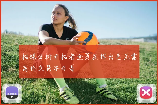 拓媒分析开拓者全员发挥出色无需高价交易字母哥